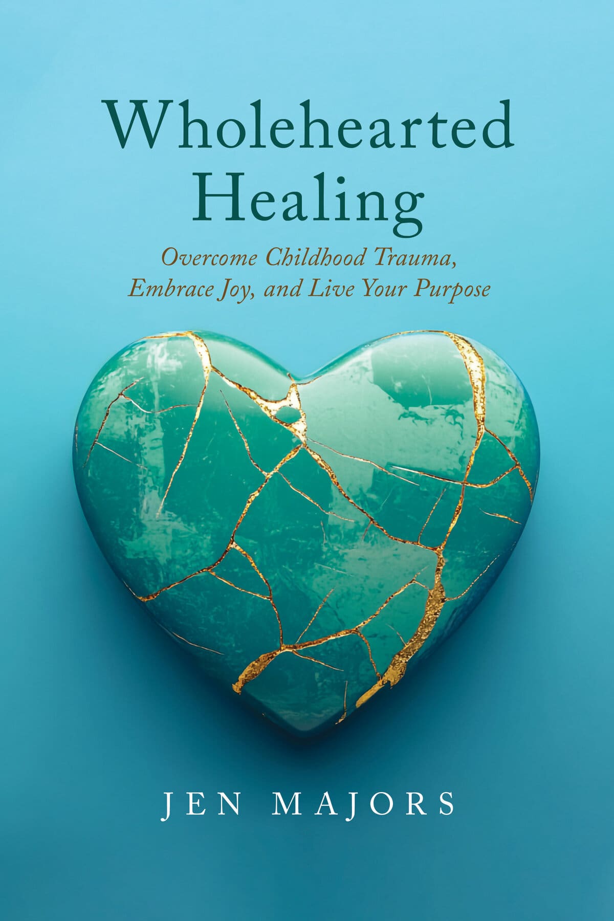 Cover of Wholehearted Healing: Overcome Childhood Trauma, Embrace Joy, and Live Your Purpose by Jen Majors, showing a turquoise heart mended with gold on a teal background